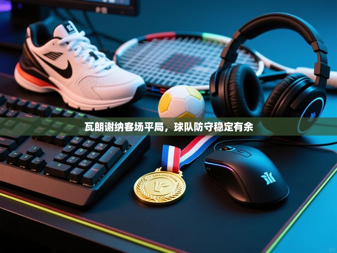 瓦朗谢纳客场平局,球队防守稳定有余 第2张