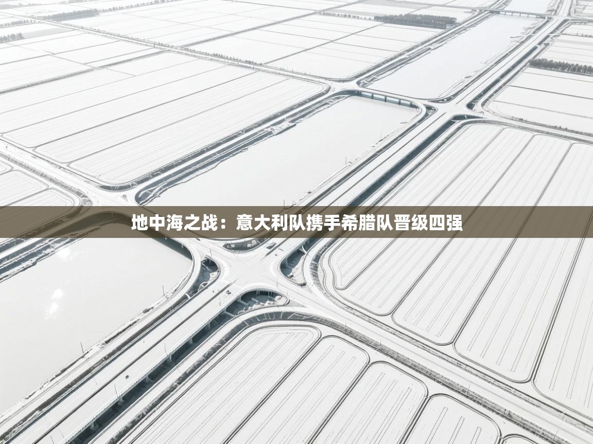 地中海之战:意大利队携手希腊队晋级四强