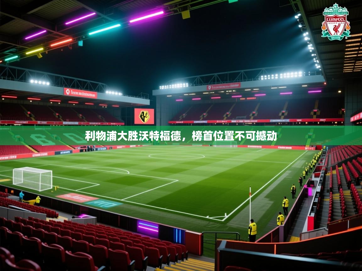 利物浦大胜沃特福德，榜首位置不可撼动