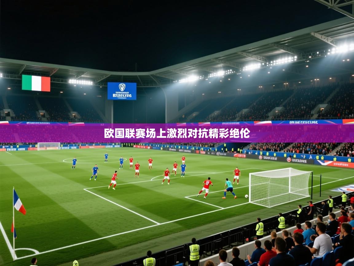 欧国联赛场上激烈对抗精彩绝伦