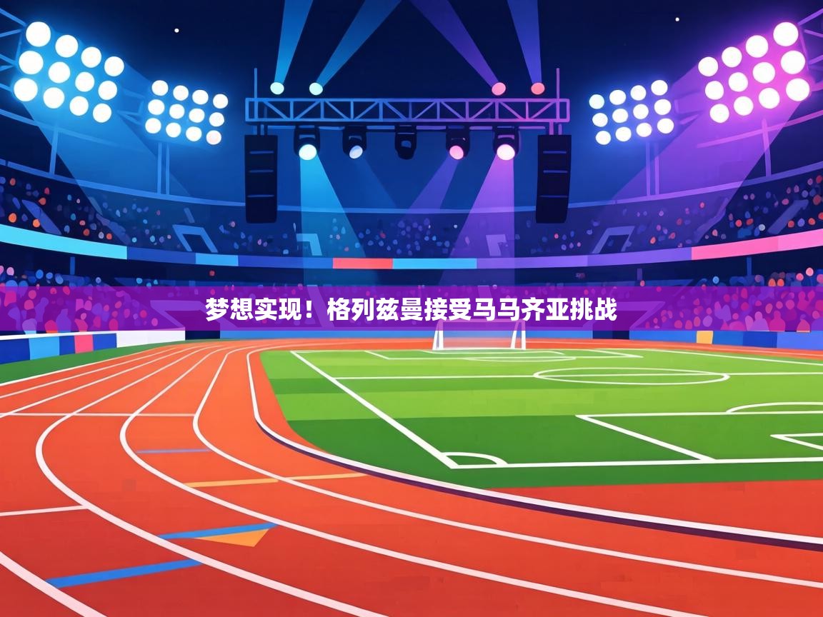 梦想实现!格列兹曼接受马马齐亚挑战 第2张