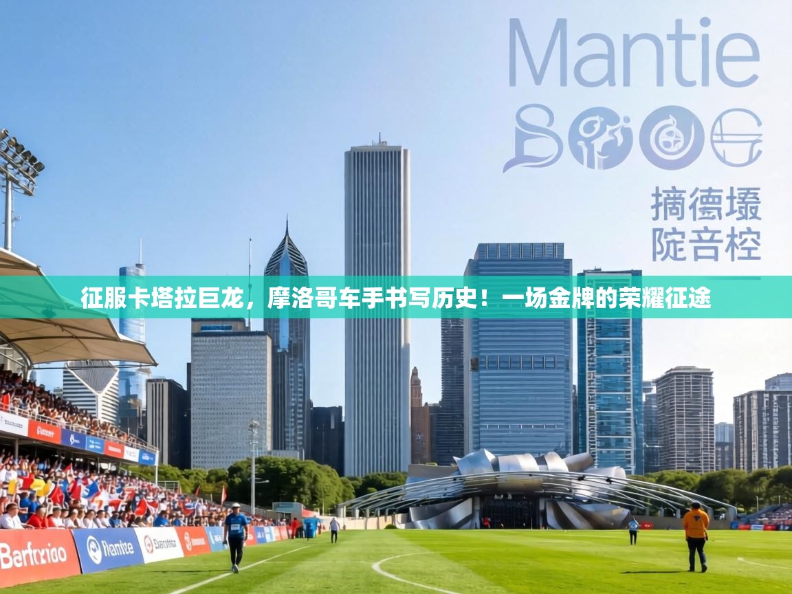 征服卡塔拉巨龙，摩洛哥车手书写历史！一场金牌的荣耀征途  第1张