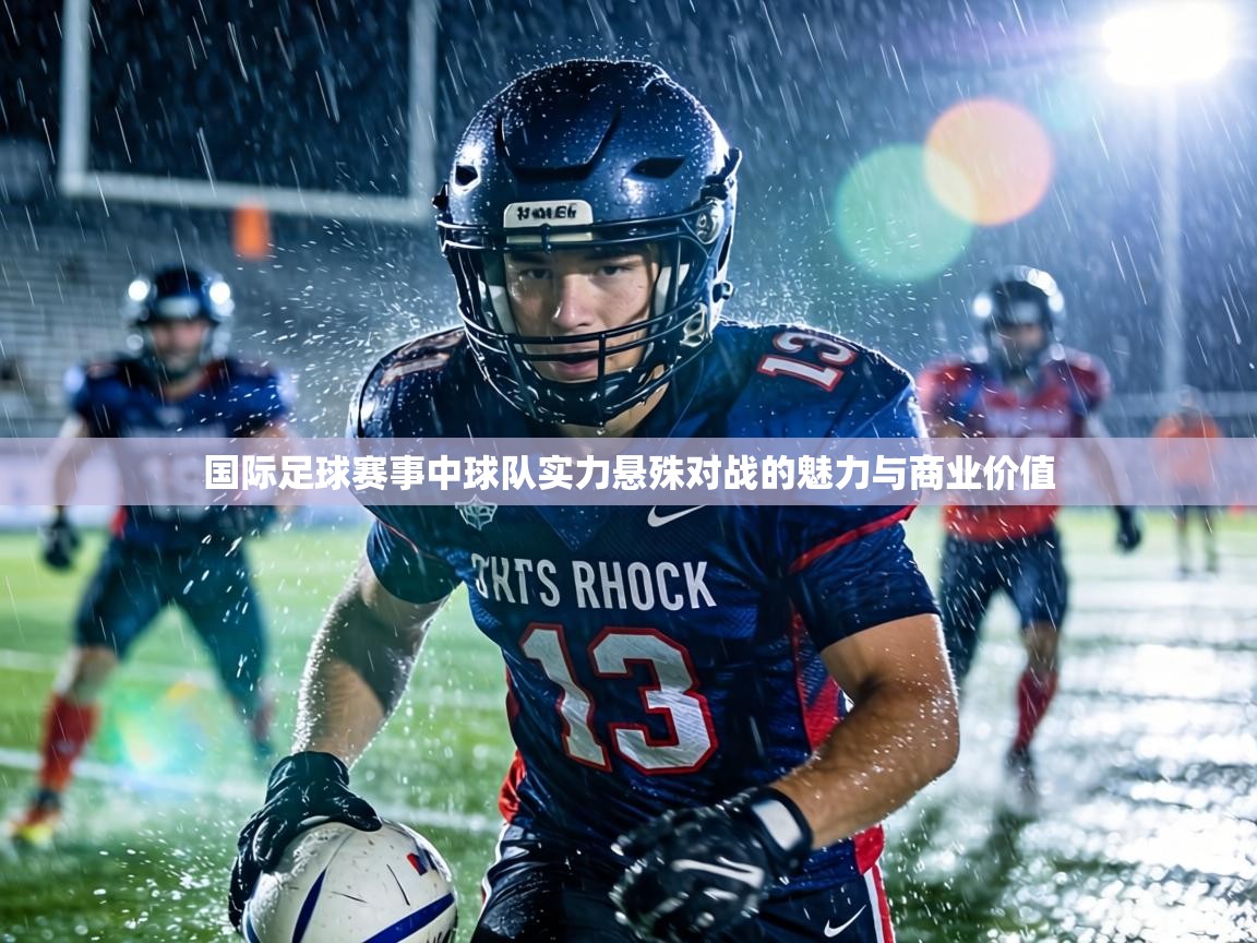 国际足球赛事中球队实力悬殊对战的魅力与商业价值